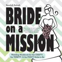 Bride on a Mission: Wedding Workbook for the Crafty, the Thrifty, & the Feisty Bride-to-Be 1518753701 Book Cover