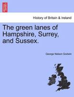 The green lanes of Hampshire, Surrey, and Sussex. 1241603804 Book Cover