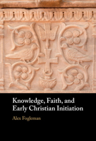 Knowledge, Faith, and Early Christian Initiation 1009377396 Book Cover