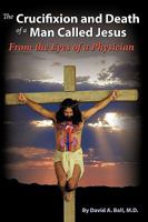 The Crucifixion and Death of a Man Called Jesus: From the Eyes of a Physician 1615071288 Book Cover