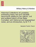 Historical Collections of Louisiana, embracing many rare and valuable documents relating to the natural, civil and political history of that State. ... and an introduction, by B. F. F. Part. I 1241458855 Book Cover