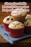 Gluten-Free Muffin Mania: 103 Scrumptious Recipes for Gluten-Free Muffins B0CH2FW8L5 Book Cover