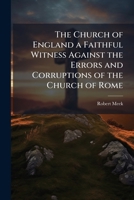 The Church of England a Faithful Witness Against the Errors and Corruptions of the Church of Rome 1147058733 Book Cover