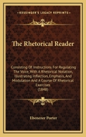 The Rhetorical Reader: Consisting of Instructions for Regulating the Voice, With a Rhetorical Notation, Illustrating Inflection, Emphasis, and Modulation, and a Course of Rhetorical Exercises: Designe 1241091986 Book Cover