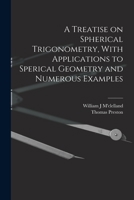 A Treatise on Spherical Trigonometry, with Applications to Sperical Geometry and Numerous Examples - Primary Source Edition B0BM4XRFSF Book Cover