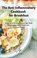 The Anti-Inflammatory Cookbook for Breakfast: Wake up in the Morning and Fight Body Inflammation With Simple and Delicious Recipes 1803211458 Book Cover