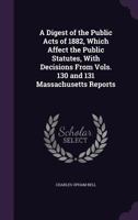 A Digest of the Public Acts of 1882, Which Affect the Public Statutes, With Decisions From Vols. 130 and 131 Massachusetts Reports 1146187955 Book Cover
