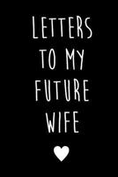 Letters To My Future Wife: Future Husband Future Wife Gift | Future Groom Gift | Love Letters To Future Wife | Wedding Day Gift | Love Messages Journal | Love Notes Journal 1793397910 Book Cover