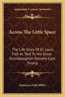 Across The Little Space: The Life Story Of Dr. Louis Falk As Told To His Great-Granddaughter Dorothy Cara Strong 143255901X Book Cover
