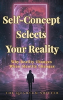 Self-Concept Selects Your Reality : Why Reality Changes When Identity Changes 1972432192 Book Cover