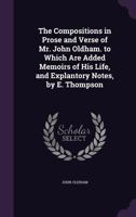 The Compositions in Prose and Verse of Mr. John Oldham. to Which Are Added Memoirs of His Life, and Explantory Notes, by E. Thompson 1356741371 Book Cover