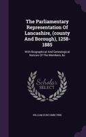 The Parliamentary Representation of Lancashire, (County and Borough), 1258-1885: With Biographical and Genealogical Notices of the Members, &C 134658687X Book Cover