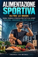 Alimentazione Sportiva Oltre Le Mode. Guida Teorica e Pratica per tutti gli Sport: Prestazione, Dimagrimento e Ipertrofia Muscolare (Italian Edition) B0CRTWLF33 Book Cover