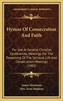 Hymns Of Consecration And Faith: For Use At General Christian Conferences, Meetings For The Deepening Of The Spiritual Life And Consecration Meetings 1017700257 Book Cover