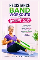RESISTANCE BAND WORKOUTS FOR WEIGHT LOSS: A Simple Home Workout Plan for Seniors to Burn Fat, Build Strength, and Improve Balance in Just 15 Minutes a Day B0GY9NT4QH Book Cover