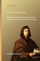 The Protestant Origen: Polemical Use and Theological Appropriation of Origen in 16th Century Patristic Anthologies 3402137585 Book Cover