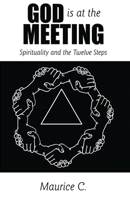 God Is at the Meeting: Spirituality and the Twelve Steps 1449726232 Book Cover
