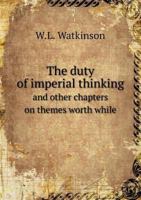 The Duty of Imperial Thinking, and Other Chapters on Themes Worth While 1104488663 Book Cover