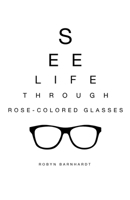 See Life Through Rose-Colored Glasses B0B6LXC248 Book Cover