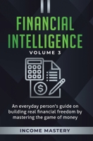 Financial Intelligence: An Everyday Person's Guide on Building Real Financial Freedom by Mastering the Game of Money Volume 3: The Best Financial Advice 1647772745 Book Cover