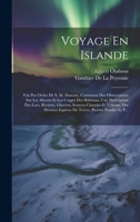 Voyage En Islande: Fait Par Ordre De S. M. Danoise, Contenant Des Observations Sur Les Moeurs Et Les Usages Des Habitans; Une Description Des Lacs, ... Pierres, Fossiles Et P... 1020705906 Book Cover
