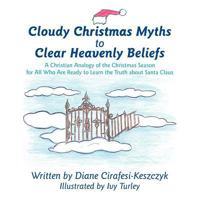 Cloudy Christmas Myths to Clear Heavenly Beliefs: A Christian Analogy of the Christmas Season for All Who Are Ready to Learn the Truth about Santa Claus 1449748201 Book Cover