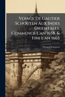 Voiage De Gautier Schouten Aux Indes Orientales, Commencé L'an 1658. & Fini L'an 1665: Traduit Du Hollandois. Ou L'on Void Plusieurs Descriptions De ... Maniéres, Réligions De. 1247505545 Book Cover
