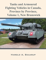 Tanks and Armoured Fighting Vehicles in Canada, Province by Province, Volume 1 New Brunswick 1954304218 Book Cover
