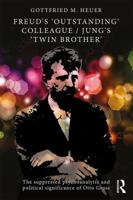 Freud's 'Outstanding' Colleague/Jung's 'Twin Brother': The suppressed psychoanalytic and political significance of Otto Gross 1138899690 Book Cover