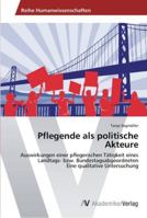 Pflegende als politische Akteure: Auswirkungen einer pflegerischen Tätigkeit eines Landtags- bzw. Bundestagsabgeordneten Eine qualitative Untersuchung 3639445821 Book Cover