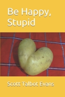 Be Happy, Stupid B095MDV21T Book Cover