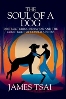 Soul of a Dog : Destructuring Behavior and the Construct of Consciousness 163735276X Book Cover