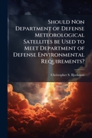 Should Non Department of Defense Meteorological Satellites Be Used to Meet Department of Defense Environmental Requirements? 1249274222 Book Cover