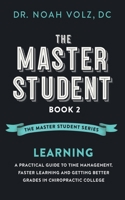 The Master Student: Book 2: LEARNING: A Practical Guide To Time Management, Faster Learning, And Getting Better Grades In Chiropractic Col B098GY3WTX Book Cover