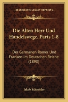 Die Alten Herr Und Handelswege, Parts 1-8: Der Germanen Romer Und Franken Im Deutschen Reiche (1890) 1168420199 Book Cover