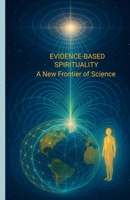 Evidence-Based Spirituality: A New Frontier of Science 1105916561 Book Cover