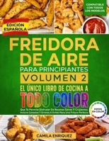 Freidora De Aire Para Principiantes Volumen 2: El Único Libro De Cocina A Todo Color Que Te Permite Disfrutar De Recetas Sanas Y Crujientes (Spanish Edition) 3042194922 Book Cover