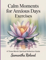 Calm Moments For Anxious Days Exercises: A three-month spiritual reflection guide B0FNPSPRJN Book Cover