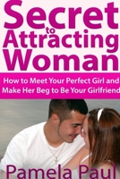 Secret to Attracting Woman: How to Meet Your Perfect Girl and Make Her Beg to Be Your Girlfriend 1300433566 Book Cover