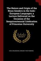 The Nature and Origin of the Noun Genders in the Indo-European Languages; A Lecture Delivered on the Occasion of the Sesquicentennial Celebration of Princeton University 0344886972 Book Cover