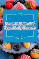 Frosty Delights: 100 Vegan Fruity Desserts B0CPCQY463 Book Cover