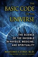 The Basic Code of the Universe: The Science of the Invisible in Physics, Medicine, and Spirituality 1594773912 Book Cover
