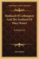 Maitland of Lethington: And the Scotland of Mary Stuart, Volume 1 1145310192 Book Cover