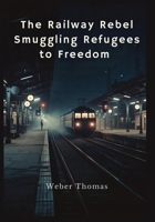 The Railway Rebel: Smuggling Refugees to Freedom César Díaz and the Underground Network That Defied Border Controls B0GMQB5QWG Book Cover