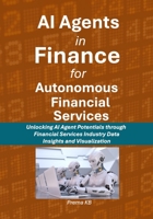 AI Agents in Finance for Autonomous Financial Services: Unlocking AI Agent Potentials through Financial Services Industry Data, Insights and Visualization B0F3DNB52H Book Cover