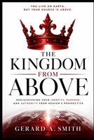 THE KINGDOM FROM ABOVE: Living From Your Heavenly Source While Serving on Earth B0H5SY37GT Book Cover