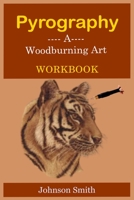 PYROGRAPHY -A WOODBURNING ART WORKBOOK: A Complete Step-by-Step Guide for Beginners, With Techniques, Tips and Tricks for Professional Enhancement in the Art B08T4MLW1L Book Cover