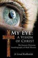My Eye: A Vision of Christ: The Gnostic Christian Autobiography of Mark Wonser 1463419236 Book Cover