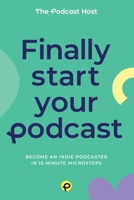 Finally Start Your Podcast: Become an indie podcaster in 15-minute microsteps 0992690668 Book Cover