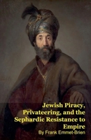 Jewish Piracy, Privateering, and the Sephardic Resistance to Empire B0GZFZGQY5 Book Cover